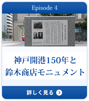 Episode 4 神戸開港150年と鈴木商店モニュメント