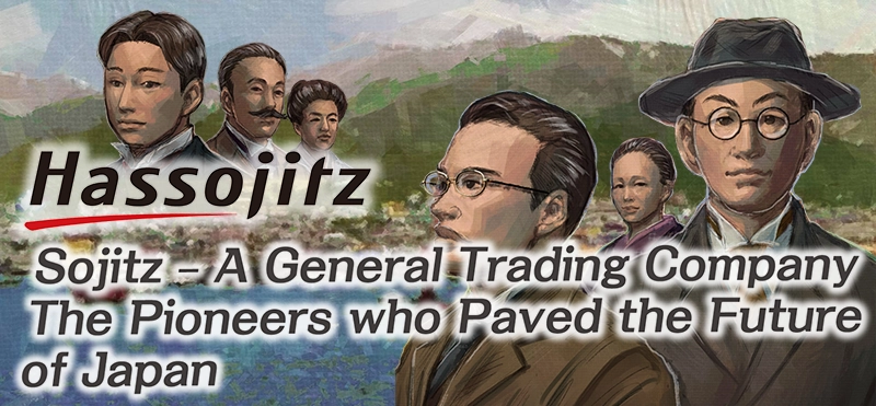 Hassojitz～Sojitz – A General Trading Company The Pioneers who Paved the Future of Japan