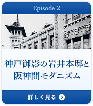 Episode 2 神戸御影の岩井本邸と阪神間モダニズム