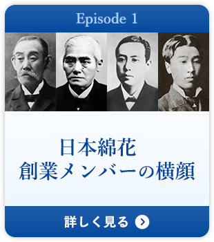 Episode 1 日本綿花　創業メンバーの横顔