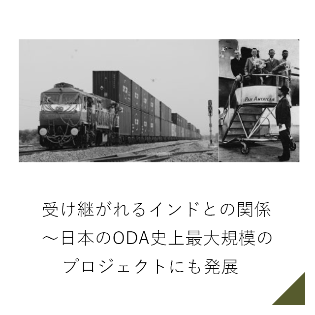 受け継がれるインドとの関係～日本のODA史上最大規模の    プロジェクトにも発展